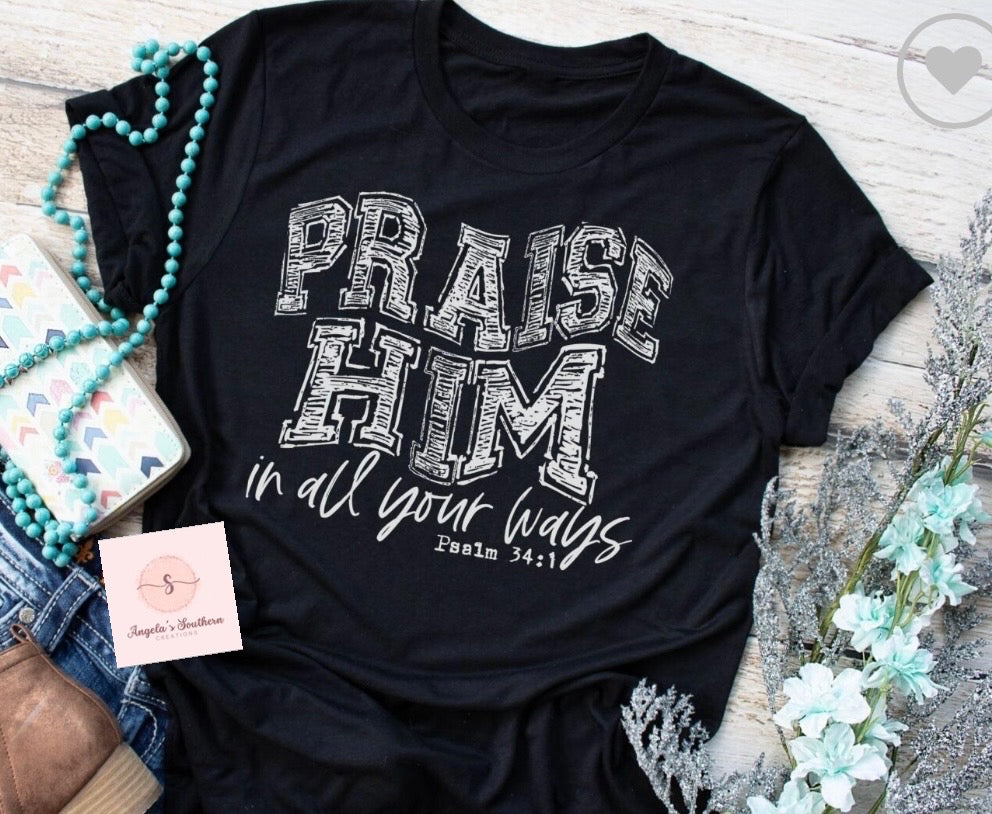 Praise Him in all your ways Psalm 34:1