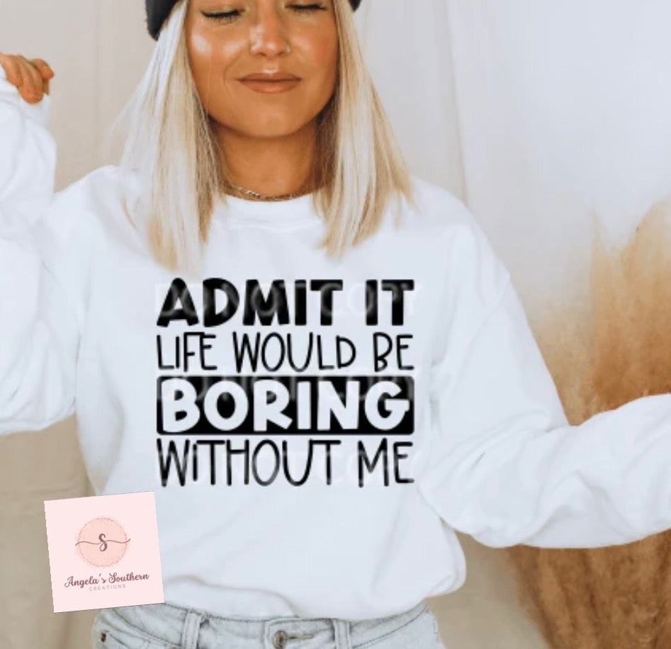 Admit It Life Would Be Boring Without Me