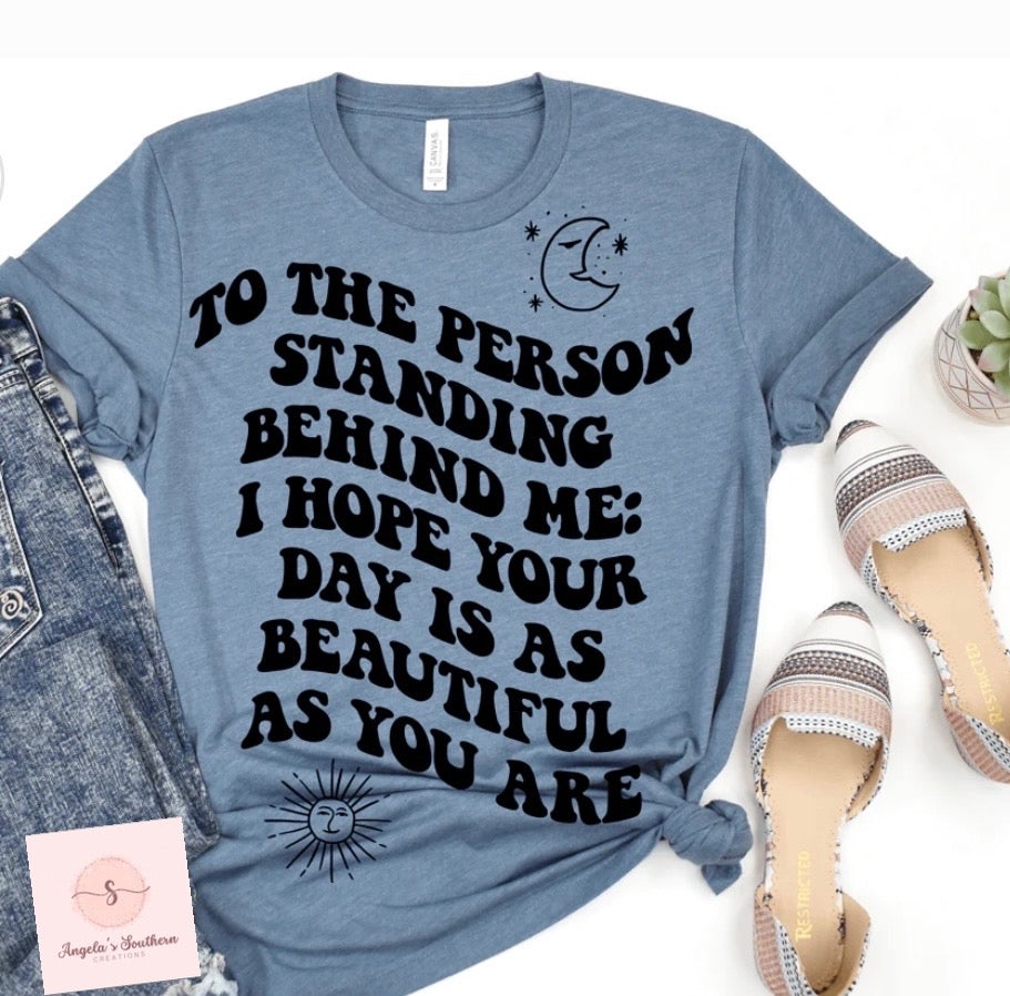 To The Person Standing Behind Me: I Hope Your Day Is As Beautiful As You Are