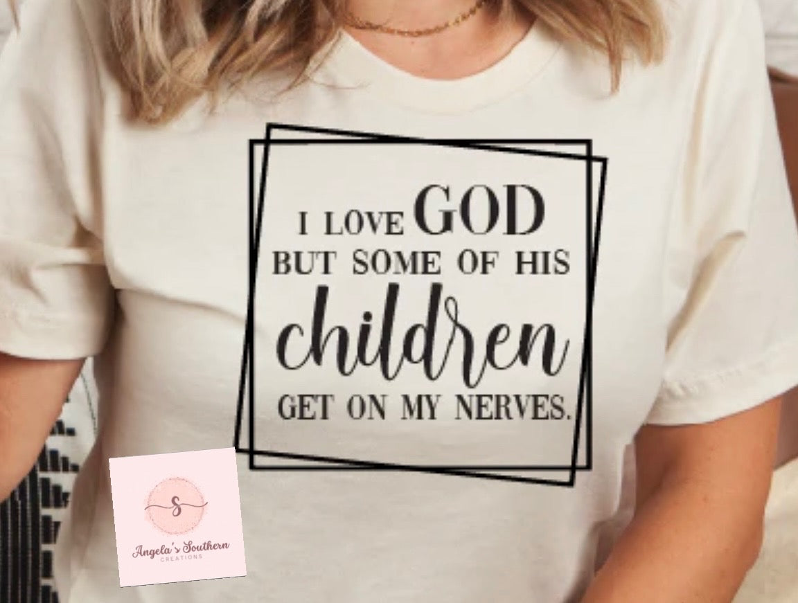 I Love GOD But Some Of His Children Get On My Nerves